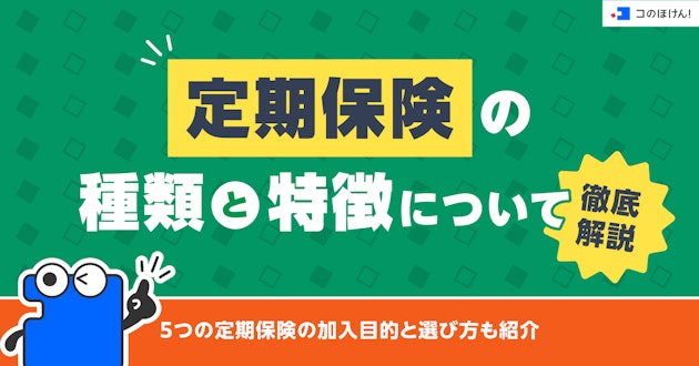 定期保険の種類と特徴について徹底解説！5つの定期保険の加入目的と選び方も紹介