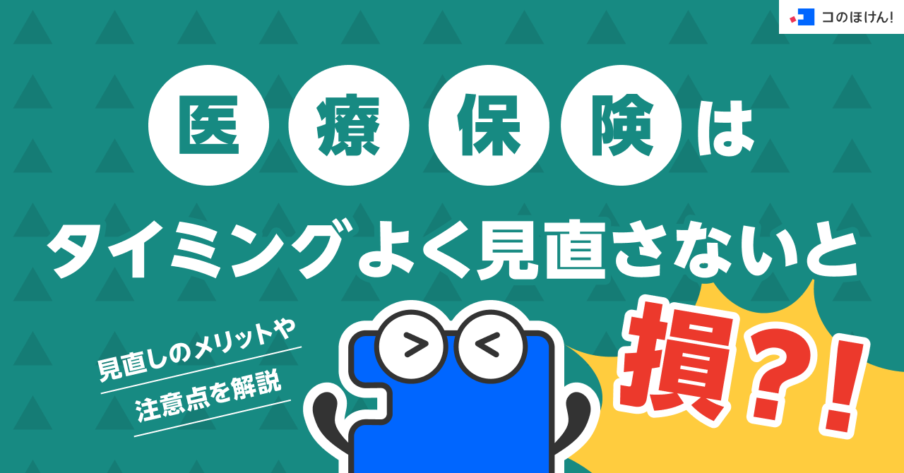 医療保険はタイミングよく見直さないと損？！見直しのメリットや注意点を解説
