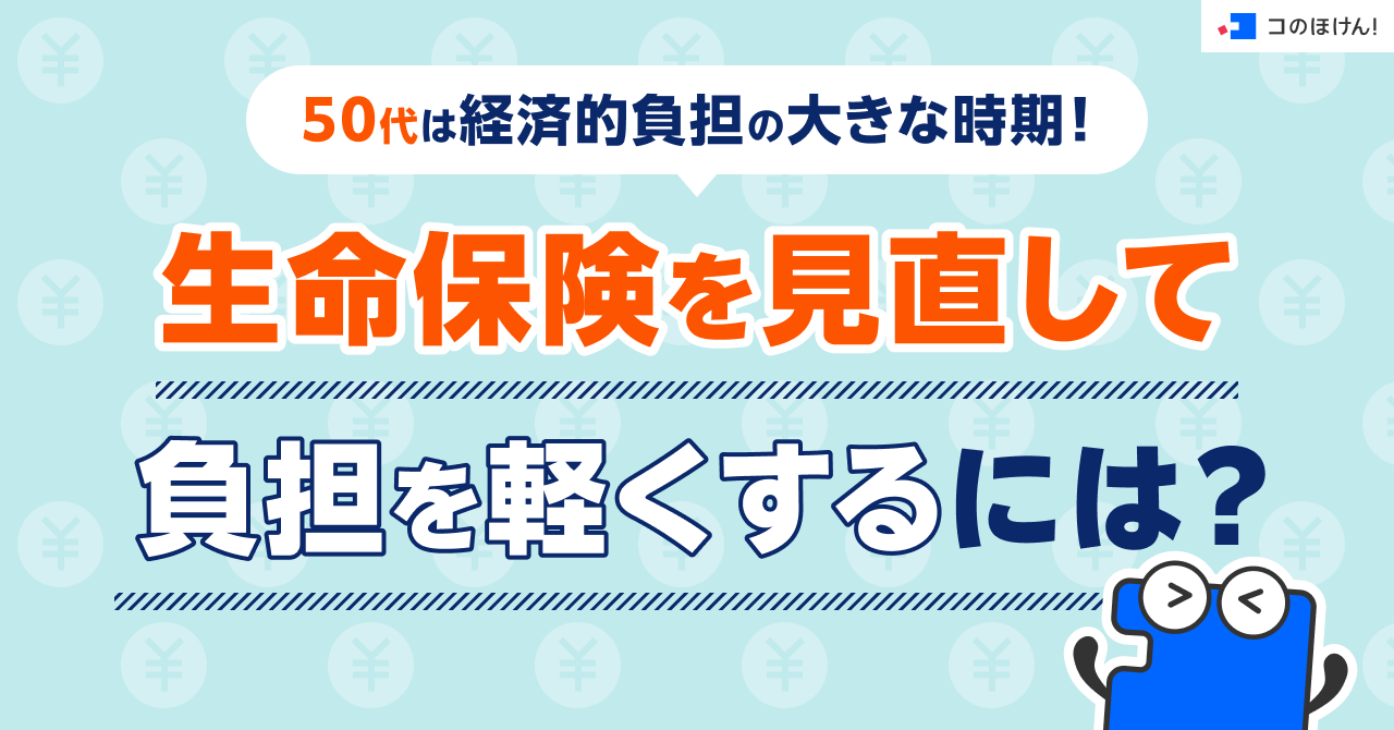 50代は経済的負担の大きな時期！生命保険を見直して負担を軽くするには？