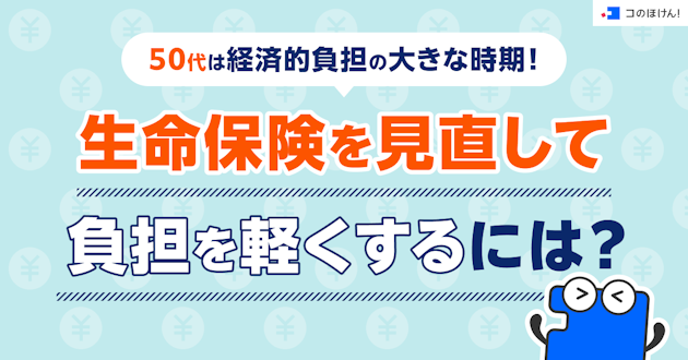 50代は経済的負担の大きな時期！生命保険を見直して負担を軽くするには？