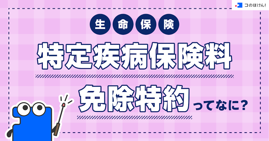 生命保険|特定疾病保険料免除特約ってなに?