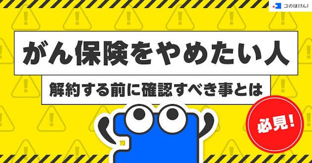 がん保険をやめたい人必見！解約する前に確認すべき事とは