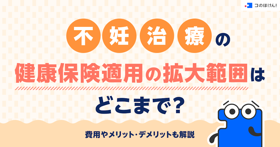 不妊治療の健康保険適用の拡大範囲はどこまで?費用やメリット・デメリットも解説