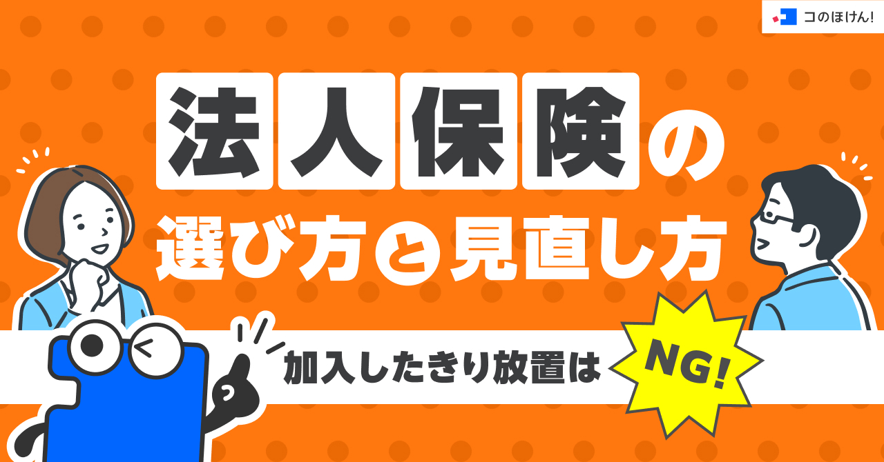 法人保険の選び方と見直し方|加入したきり放置はNG!