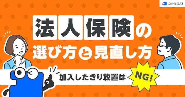 法人保険の選び方と見直し方｜加入したきり放置はNG！