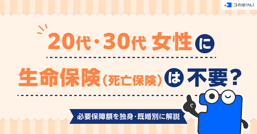 20代・30代女性に生命保険(死亡保険)は不要?必要保障額を独身・既婚別に解説