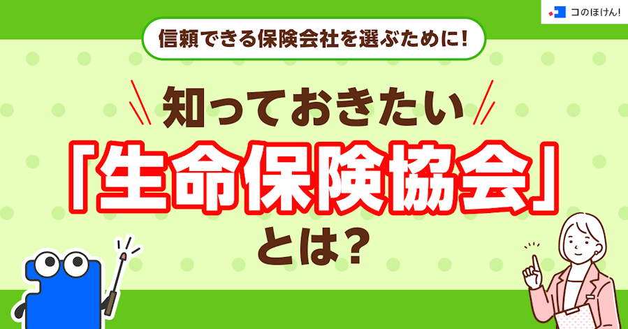 信頼できる保険会社を選ぶために!知っておきたい「生命保険協会」とは?