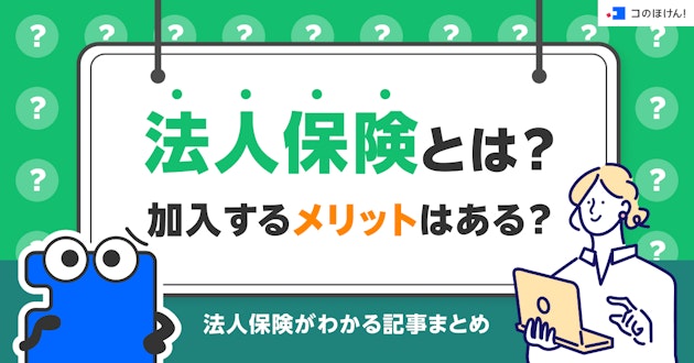 法人保険とは？加入するメリットはある？法人保険がわかる記事まとめ