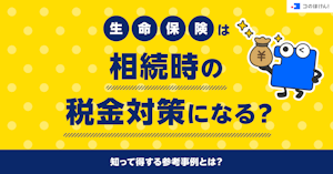 生命保険は相続時の税金対策になる？知って得する参考事例とは？