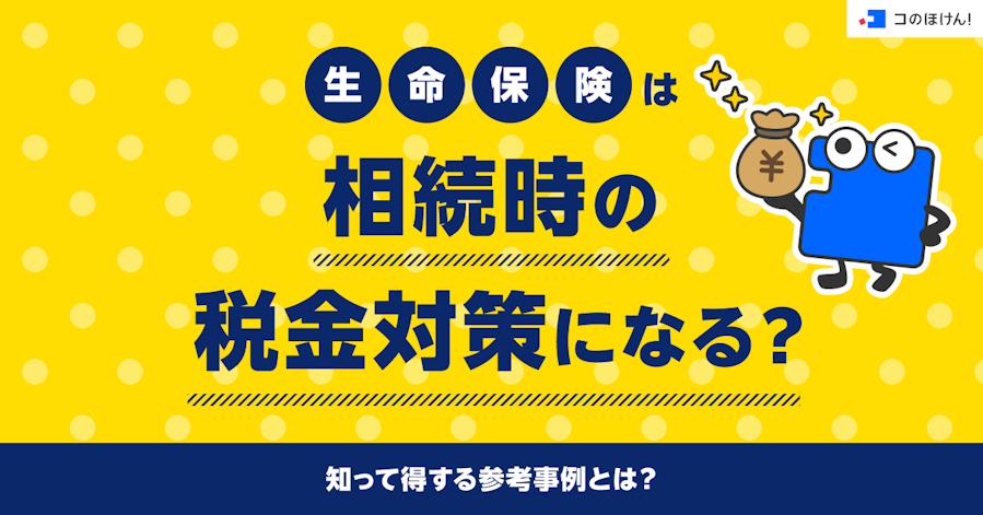 生命保険は相続時の税金対策になる?知って得する参考事例とは?