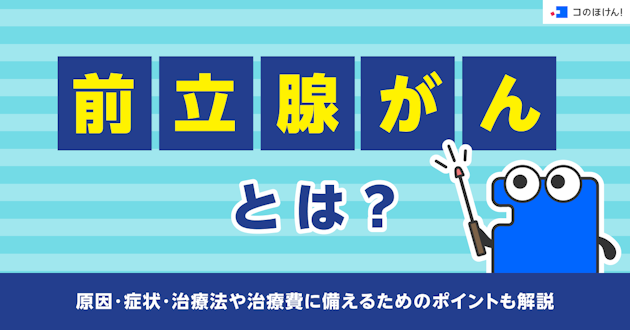 前立腺がんとは？原因・症状・治療法や治療費に備えるためのポイントも解説