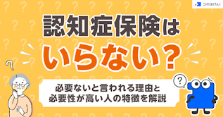 認知症保険はいらない？必要ないと言われる理由と必要性が高い人の特徴を解説