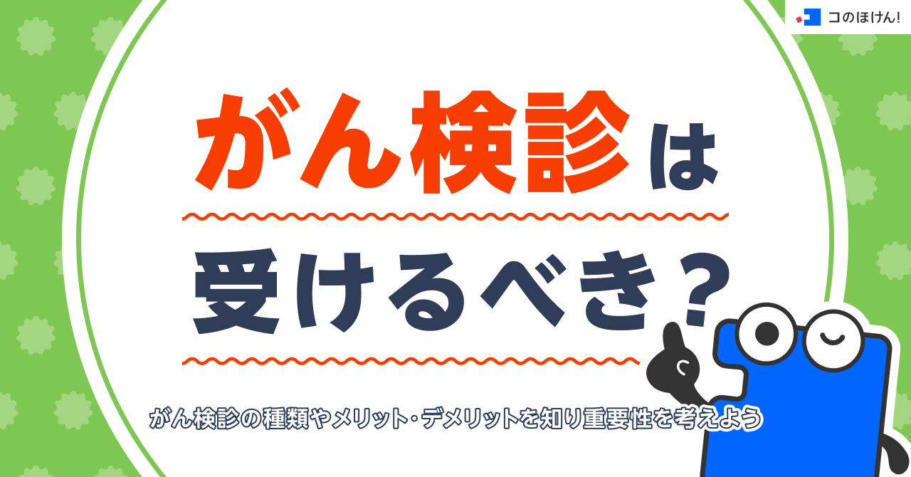 がん検診は受けるべき？がん検診の種類やメリット・デメリットを知り重要性を考えよう