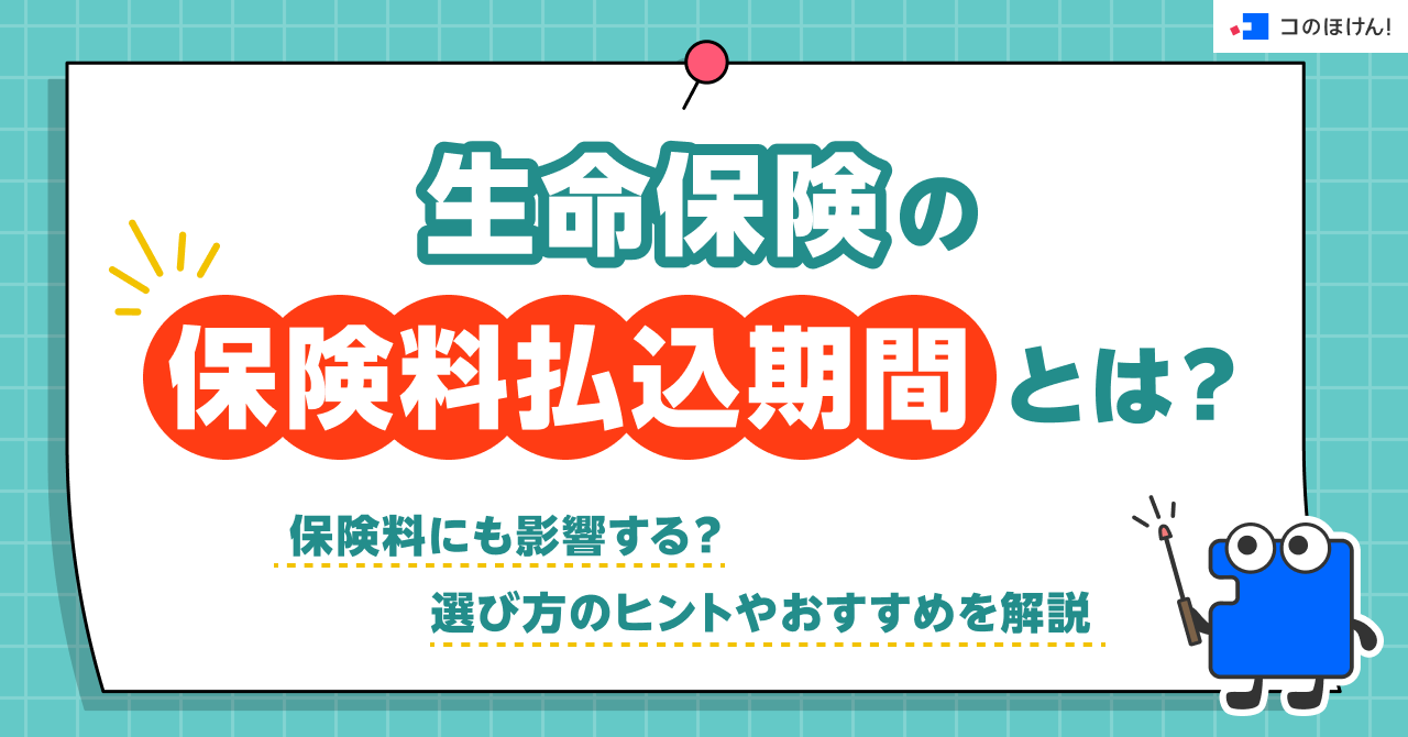 生命保険の保険料払込期間とは？保険料にも影響する？選び方のヒントやおすすめを解説