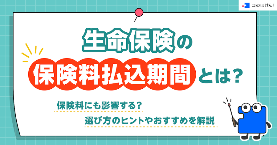 生命保険の保険料払込期間とは?保険料にも影響する?選び方のヒントやおすすめを解説