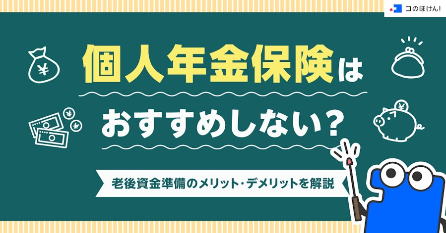 個人年金保険はおすすめしない?老後資金準備のメリット・デメリットを解説