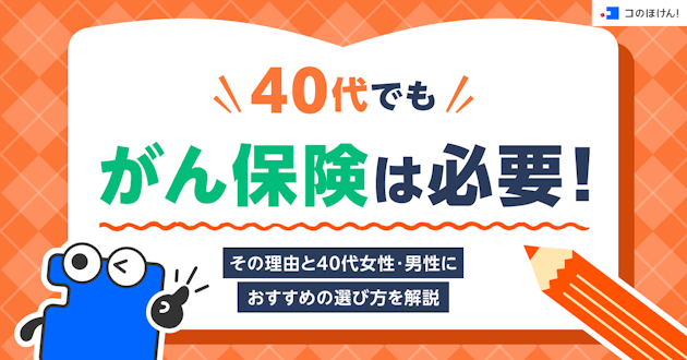 40代でもがん保険は必要！その理由と40代女性・男性におすすめの選び方を解説