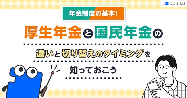 年金制度の基本！厚生年金と国民年金の違いと切り替えのタイミングを知っておこう