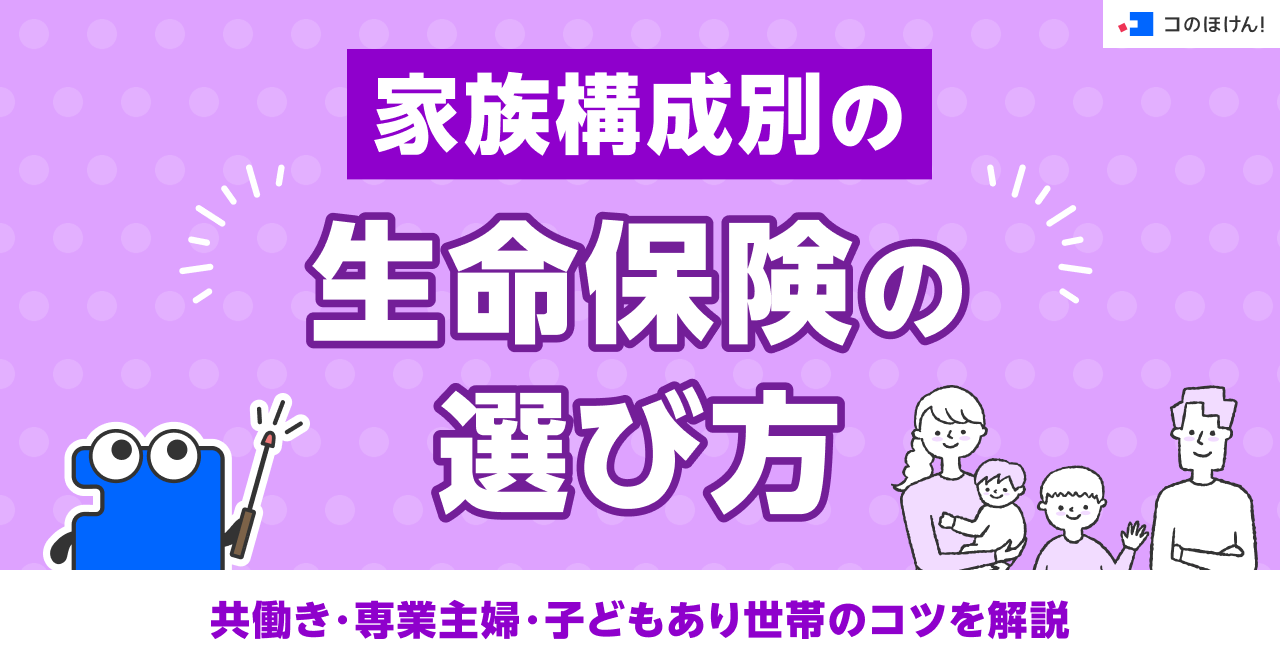 家族構成別の生命保険の選び方｜共働き・専業主婦・子どもあり世帯のコツを解説