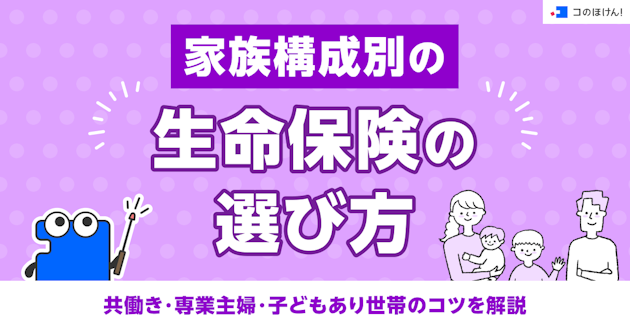 家族構成別の生命保険の選び方｜共働き・専業主婦・子どもあり世帯のコツを解説