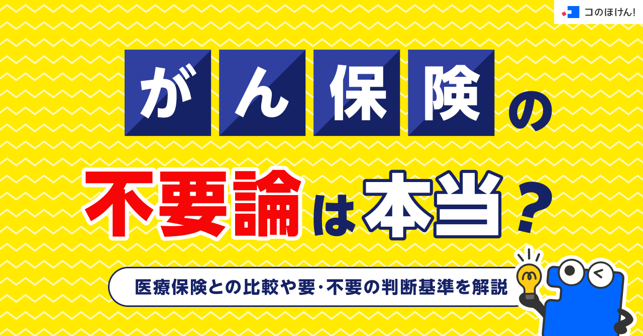 がん保険の不要論は本当？医療保険との比較や要・不要の判断基準を解説