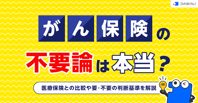 がん保険の不要論は本当？医療保険との比較や要・不要の判断基準を解説