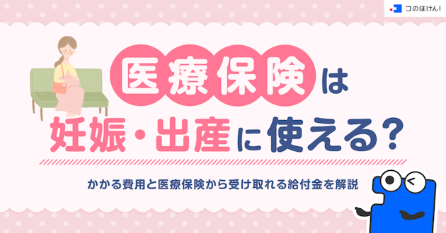 医療保険は妊娠・出産に使える？かかる費用と医療保険から受け取れる給付金を解説