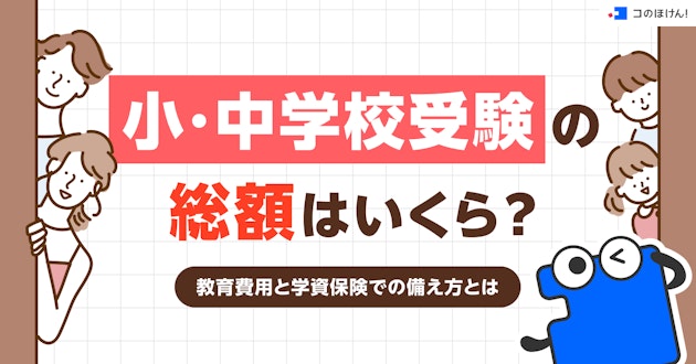 小・中学校受験の総額はいくら？教育費用と学資保険での備え方とは