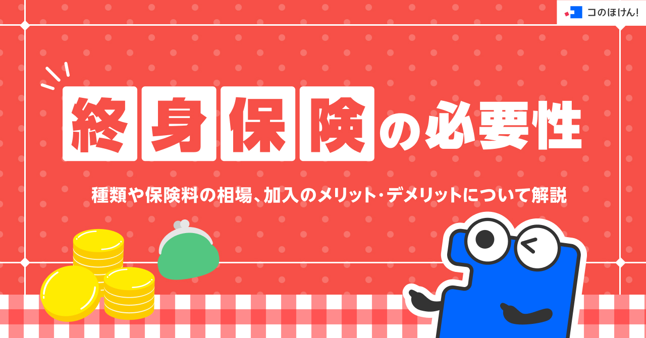 終身保険の必要性・種類や保険料の相場、加入のメリット・デメリットについて解説