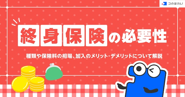 終身保険の必要性・種類や保険料の相場、加入のメリット・デメリットについて解説