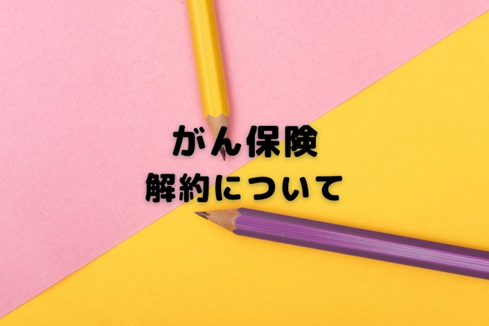 がん保険の解約で後悔しないために知っておきたい注意点とは?解約のメリット・デメリットも解説