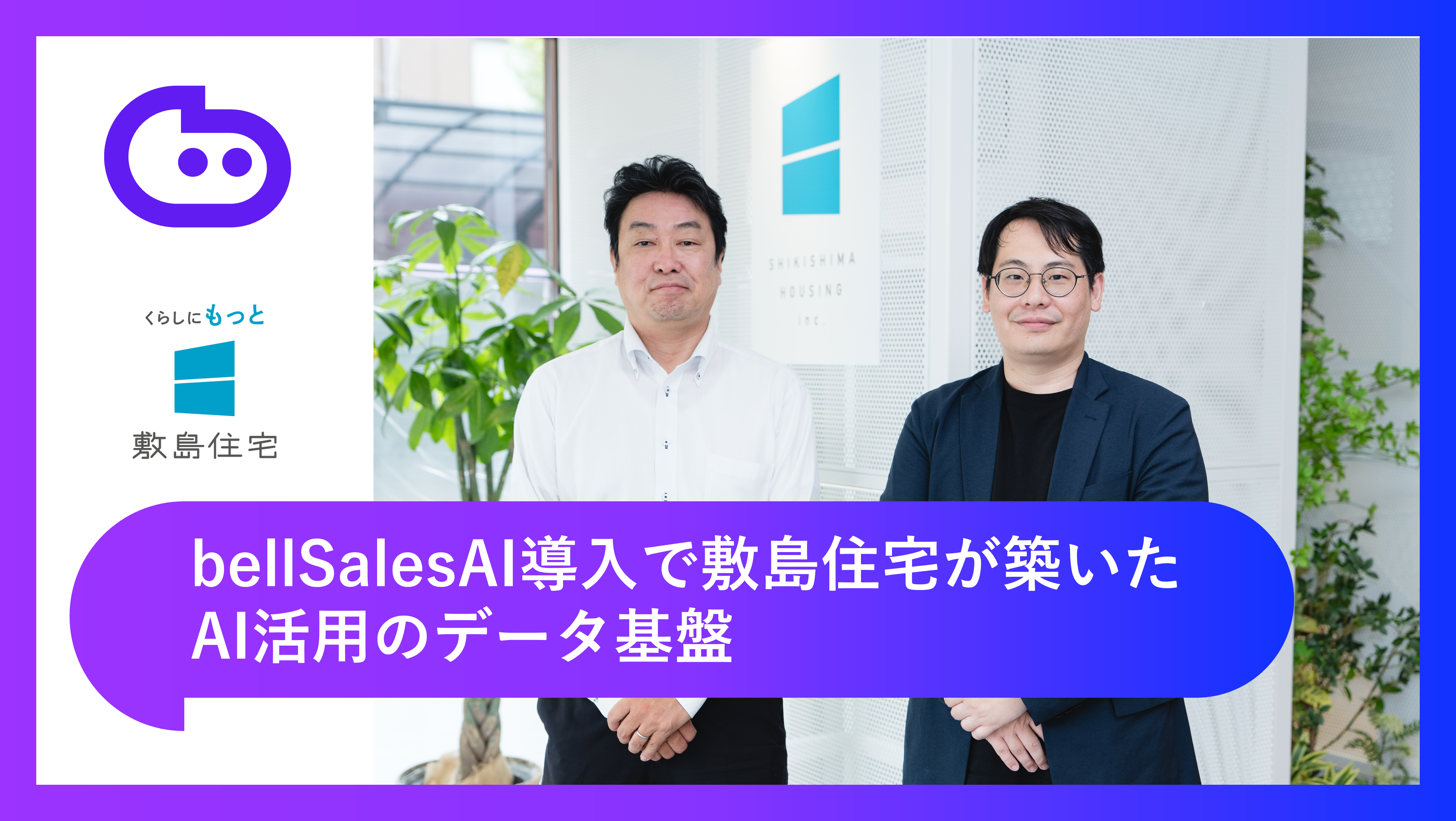 “商談日とステータスしか入力されていなかった”Salesforceからの脱却｜bellSalesAI導入で敷島住宅が築いたAI活用のデータ基盤