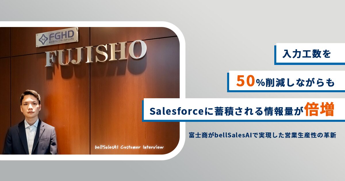 入力工数を50%削減しながらもSalesforceに蓄積される情報量が倍増！富士商がbellSalesAIで実現した営業生産性の革新