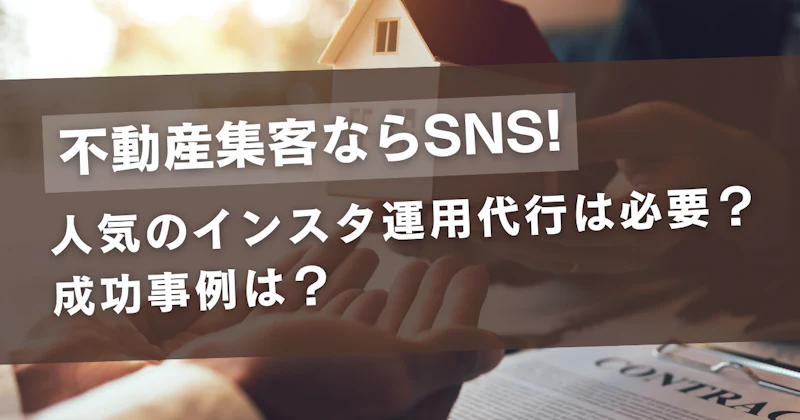 不動産集客ならSNS！人気のインスタ運用代行は必要？成功事例は？