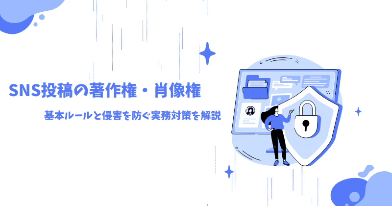 SNS投稿の著作権・肖像権とは？基本ルールと侵害を防ぐ実務対策を解説
