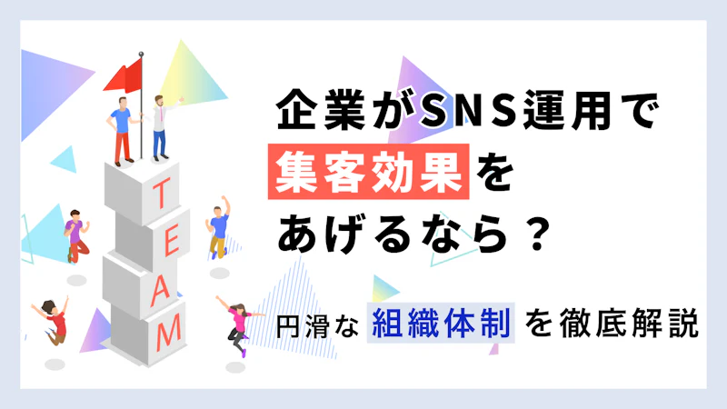 企業SNS運用体制の作り方｜成果を出す組織づくりと生産性向上のコツ
