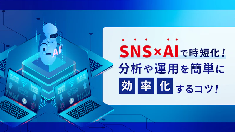SNS×AIで時短化！分析や運用を簡単に効率化するコツ