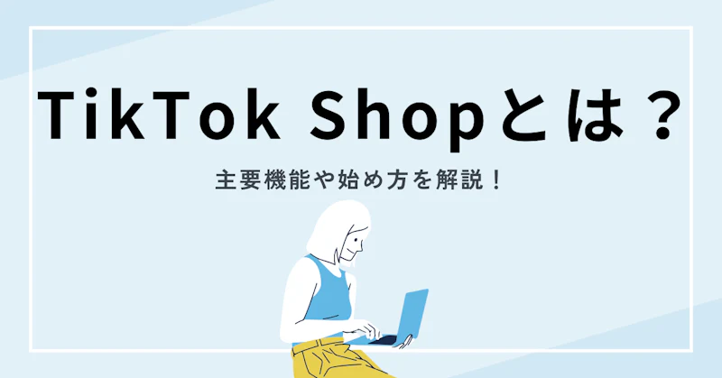 TikTokショップが日本でも開始！主要機能や始め方について詳しく解説