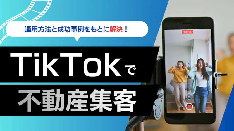 TikTokで不動産集客を成功させる｜運用方法や成功事例を紹介