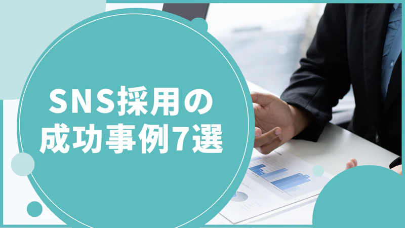 SNS採用の成功事例7選｜中小企業でも実現できる効果的な採用手法