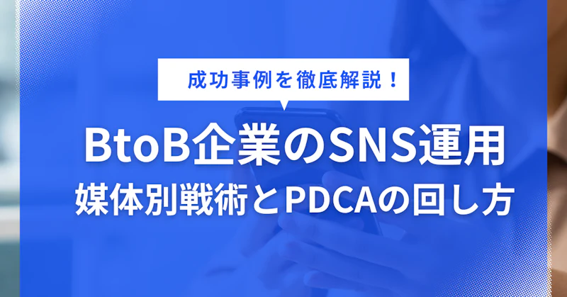 BtoB企業のSNS成功事例まとめ｜媒体別戦術とPDCAの回し方