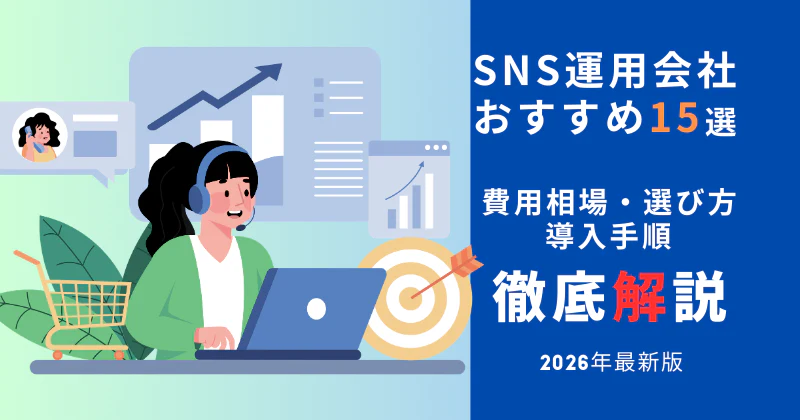 SNS運用会社おすすめ15選【2026年最新】費用相場・選び方・導入手順を徹底解説