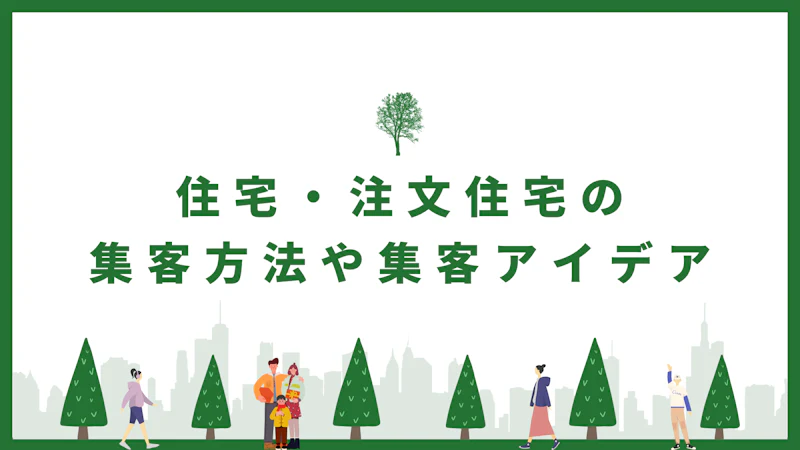 住宅・注文住宅の集客方法や集客アイデアとは?コツや成功事例も解説