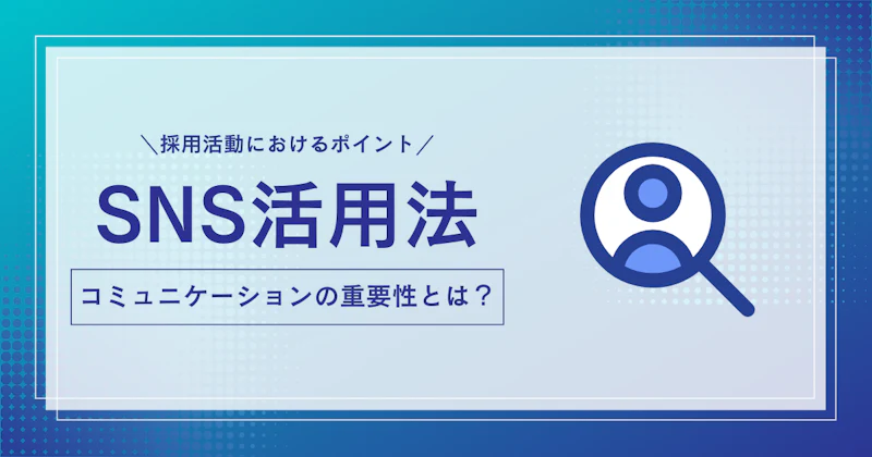 SNSのコミュニケーションのメリットとは？企業の採用活動におけるポイントを解説