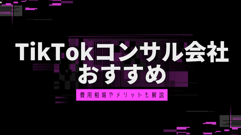 TikTokコンサルティング・運用代行会社おすすめ会社比較7選！費用相場やメリットなども解説