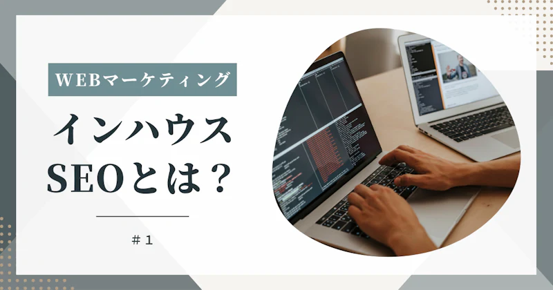 インハウスSEOの対策とは?注意点や別のマーケティングで成果を上げる方法を紹介
