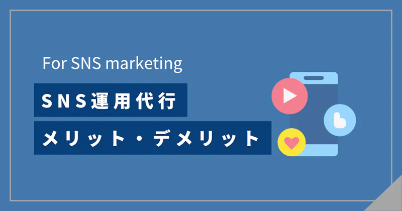 SNS運用代行のデメリットとは？委託のメリットや会社の選び方などを解説！