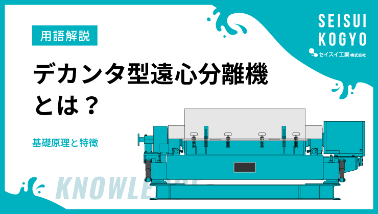 デカンタ型遠心分離機とは？その基礎原理と特徴｜水処理・汚泥