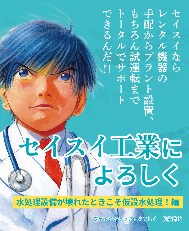 セイスイならレンタル機器の手配からプラント設置、もちろん試運転までトータルでサポートできるんだ！！セイスイ工業によろしく 水処理設備が壊れた仮設水処理！編 ブラックジャックによろしく 佐藤秀峰