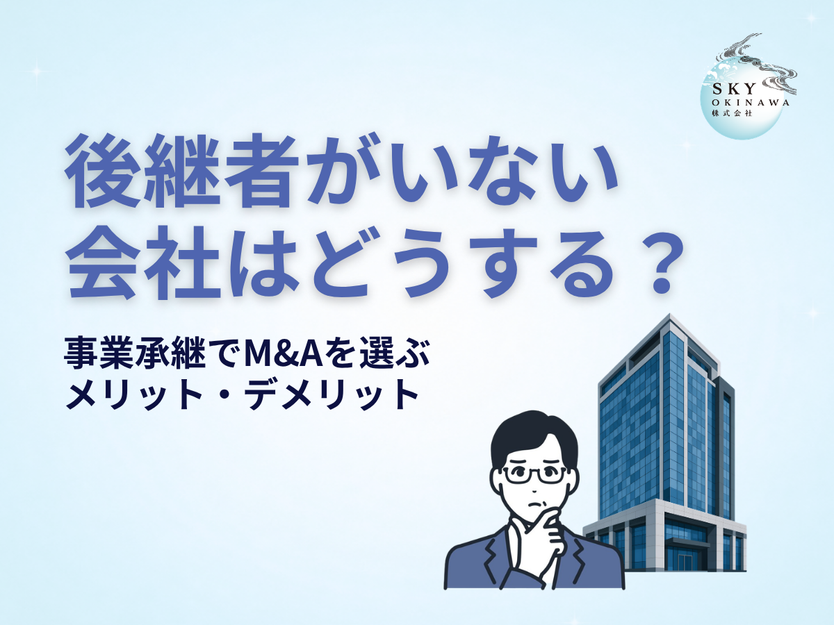 後継者がいない会社はどうする?事業承継でM&Aを選ぶメリット・デメリット